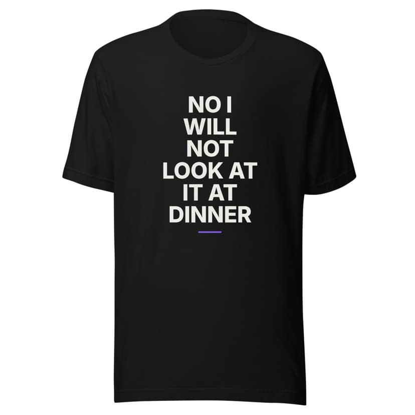 No I Will Not Look at It at Dinner