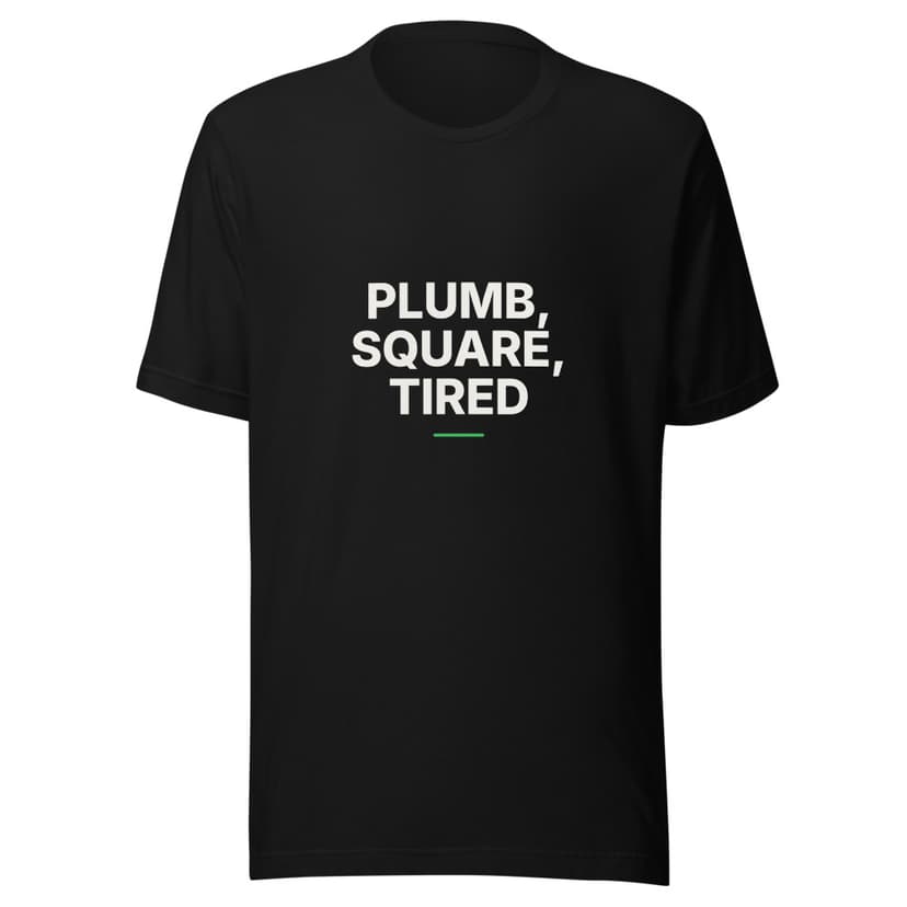 Plumb, Square, Tired