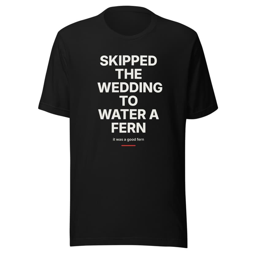 Skipped the Wedding to Water a Fern