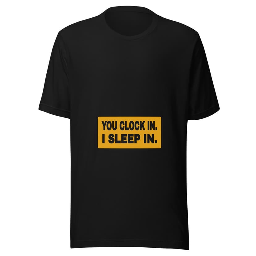 You Clock in. I Sleep In.