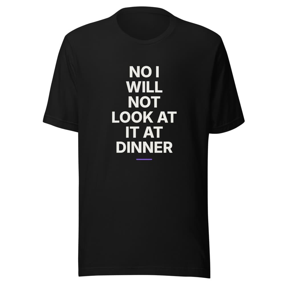 No I Will Not Look at It at Dinner